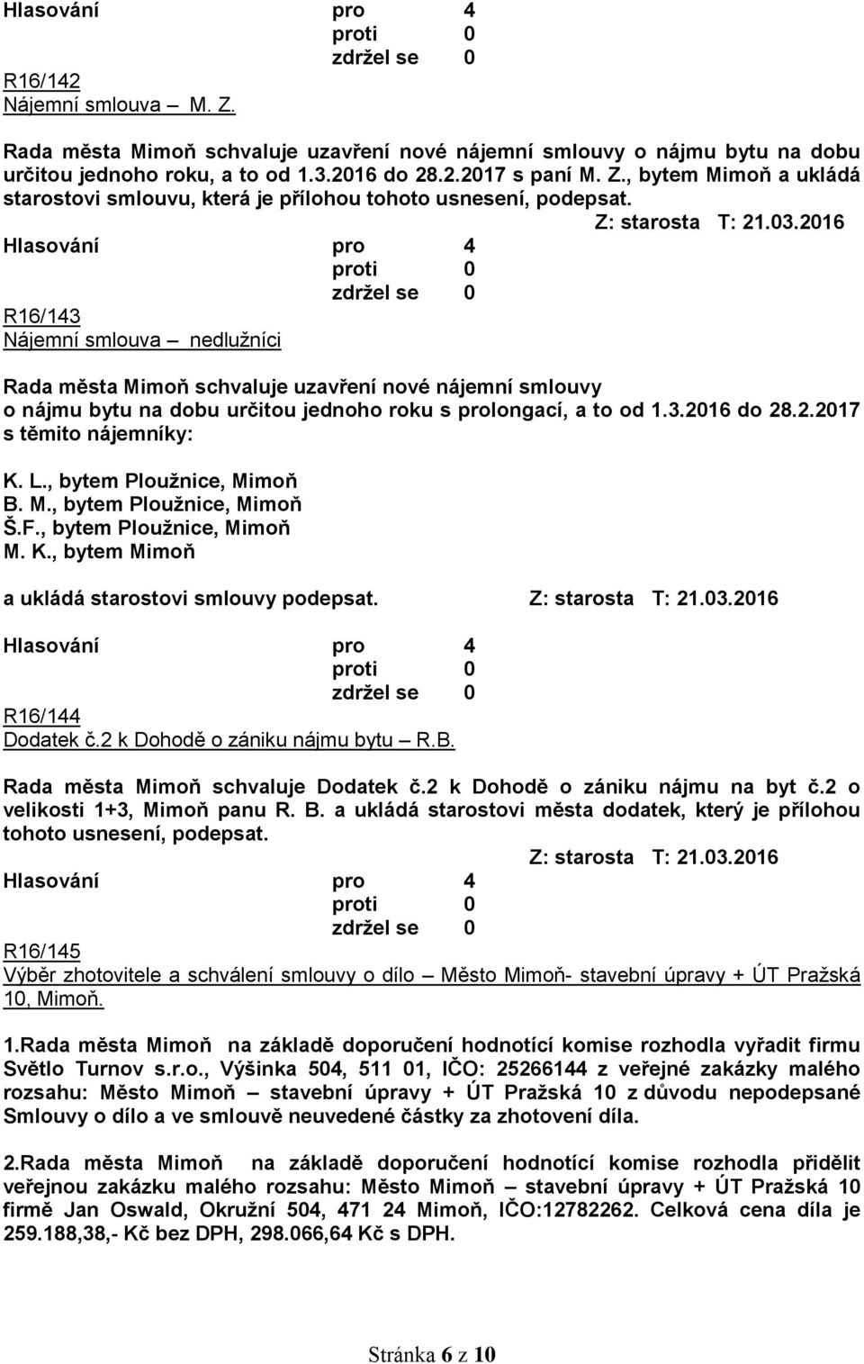 L., bytem Ploužnice, Mimoň B. M., bytem Ploužnice, Mimoň Š.F., bytem Ploužnice, Mimoň M. K., bytem Mimoň a ukládá starostovi smlouvy podepsat. R16/144 Dodatek č.2 k Dohodě o zániku nájmu bytu R.B. Rada města Mimoň schvaluje Dodatek č.