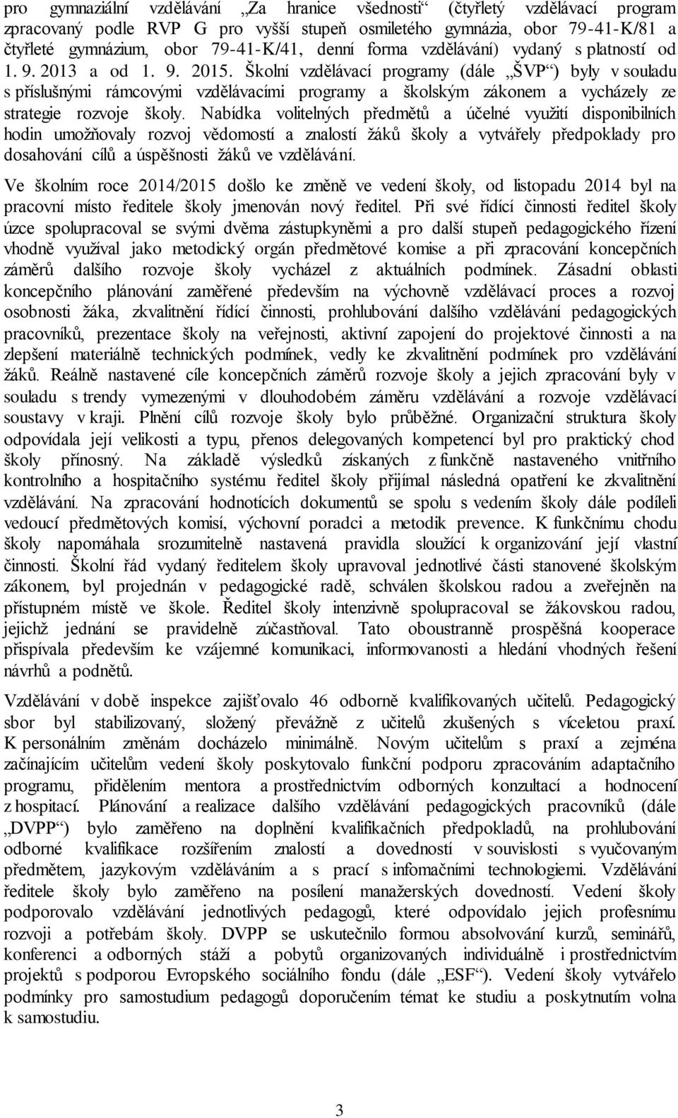 Školní vzdělávací programy (dále ŠVP ) byly v souladu s příslušnými rámcovými vzdělávacími programy a školským zákonem a vycházely ze strategie rozvoje školy.