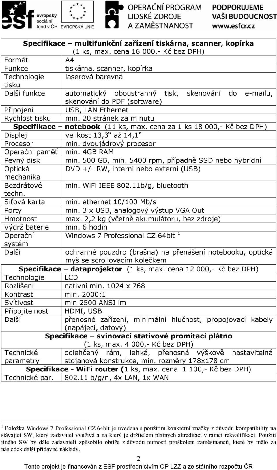 Připojení USB, LAN Ethernet Rychlost tisku min. 20 stránek za minutu Specifikace notebook (11 ks, max. cena za 1 ks 18 000,- Kč bez DPH) Displej velikost 13,3 až 14,1 Procesor min.