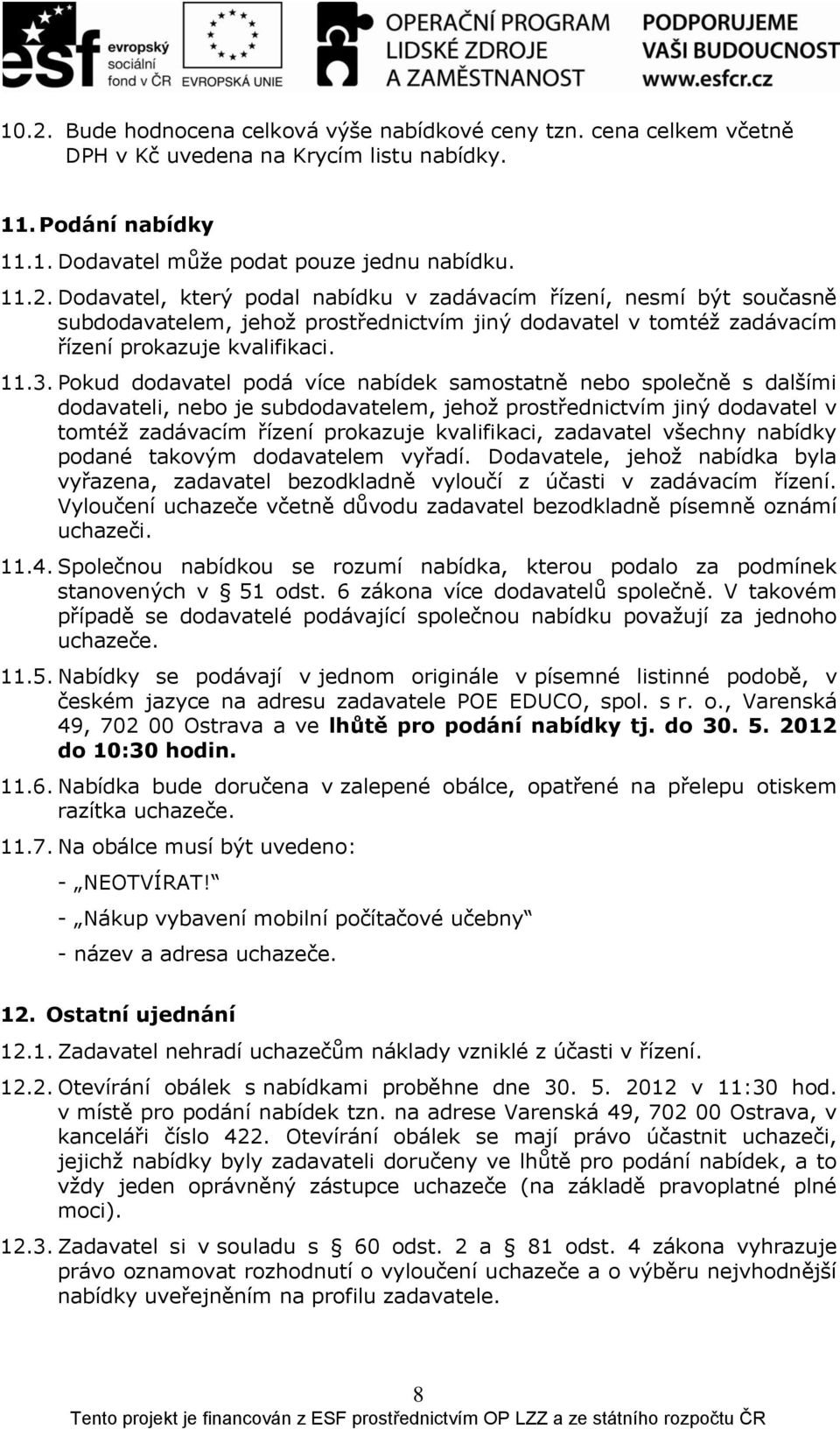 zadavatel všechny nabídky podané takovým dodavatelem vyřadí. Dodavatele, jehož nabídka byla vyřazena, zadavatel bezodkladně vyloučí z účasti v zadávacím řízení.