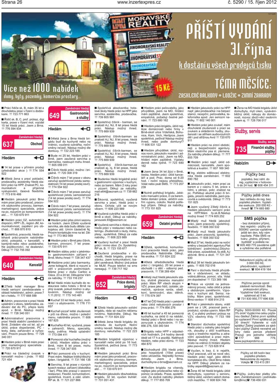 práci Jsem z Brna 776 594 934 14 let praxe v přímém prodeji (předváděcí akce ) 774 554 922 48letá žena s praxí pokladní, prodavačky, asistentky hledá stabilní práci na HPP Znalost PC, komunikativní a
