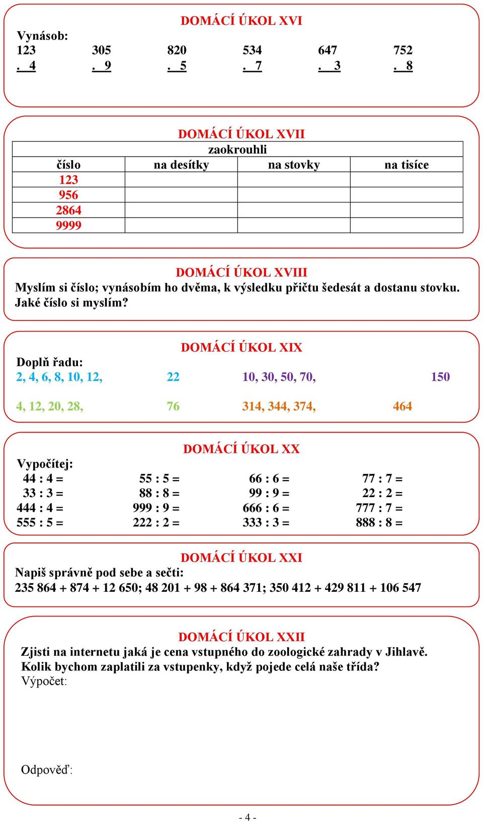 8 DOMÁCÍ ÚKOL XVII zaokrouhli číslo na desítky na stovky na tisíce 123 956 2864 9999 DOMÁCÍ ÚKOL XVIII Myslím si číslo; vynásobím ho dvěma, k výsledku přičtu šedesát a dostanu stovku.