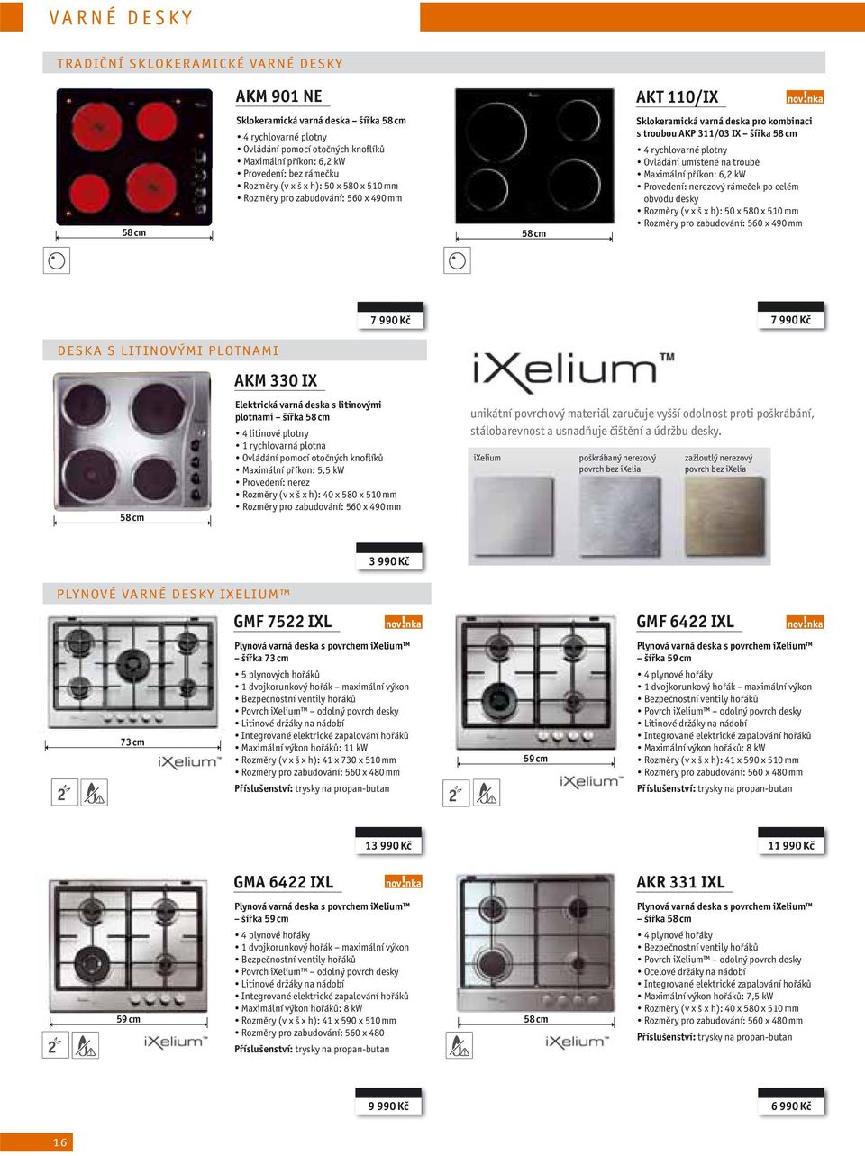 Ovládání umístěné na troubě Maximální příkon: 6,2 kw Provedení: ový rámeček po celém obvodu desky Rozměry (v x š x h): 50 x 580 x 510 mm Rozměry pro zabudování: 560 x 490 mm 7 990 Kč 7 990 Kč DESKA S