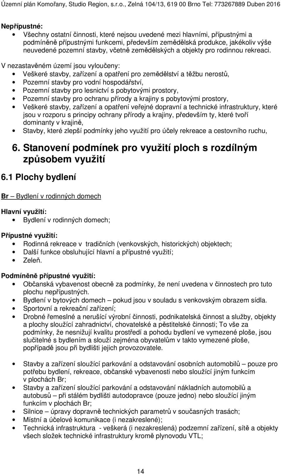 V nezastavěném území jsou vyloučeny: Veškeré stavby, zařízení a opatření pro zemědělství a těžbu nerostů, Pozemní stavby pro vodní hospodářství, Pozemní stavby pro lesnictví s pobytovými prostory,