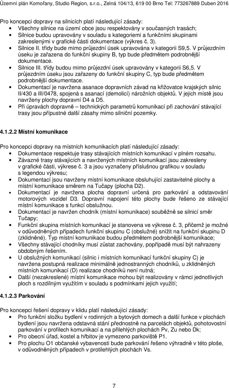 V průjezdním úseku je zařazena do funkční skupiny B, typ bude předmětem podrobnější dokumentace. Silnice III. třídy budou mimo průjezdní úsek upravovány v kategorii S6,5.