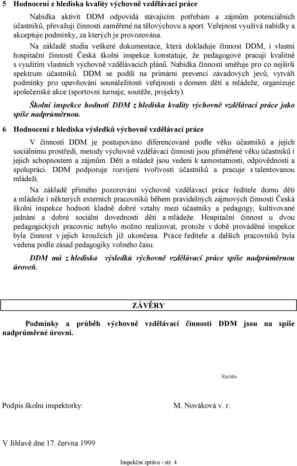 Na základě studia veškeré dokumentace, která dokladuje činnost DDM, i vlastní hospitační činnosti Česká školní inspekce konstatuje, že pedagogové pracují kvalitně s využitím vlastních výchovně