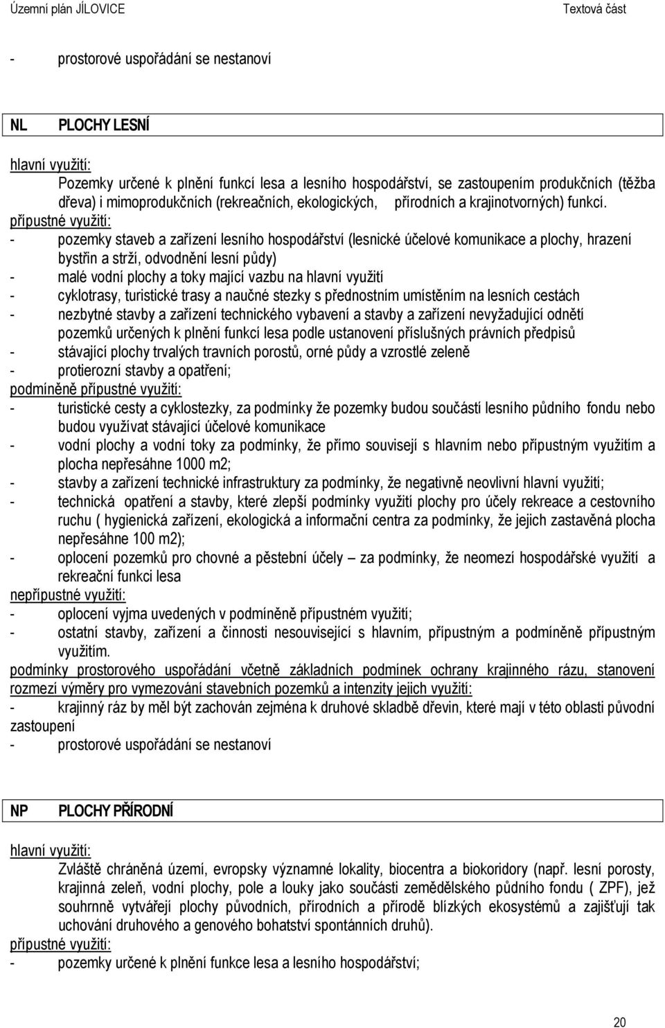 - pozemky staveb a zařízení lesního hospodářství (lesnické účelové komunikace a plochy, hrazení bystřin a strží, odvodnění lesní půdy) - malé vodní plochy a toky mající vazbu na hlavní využití -