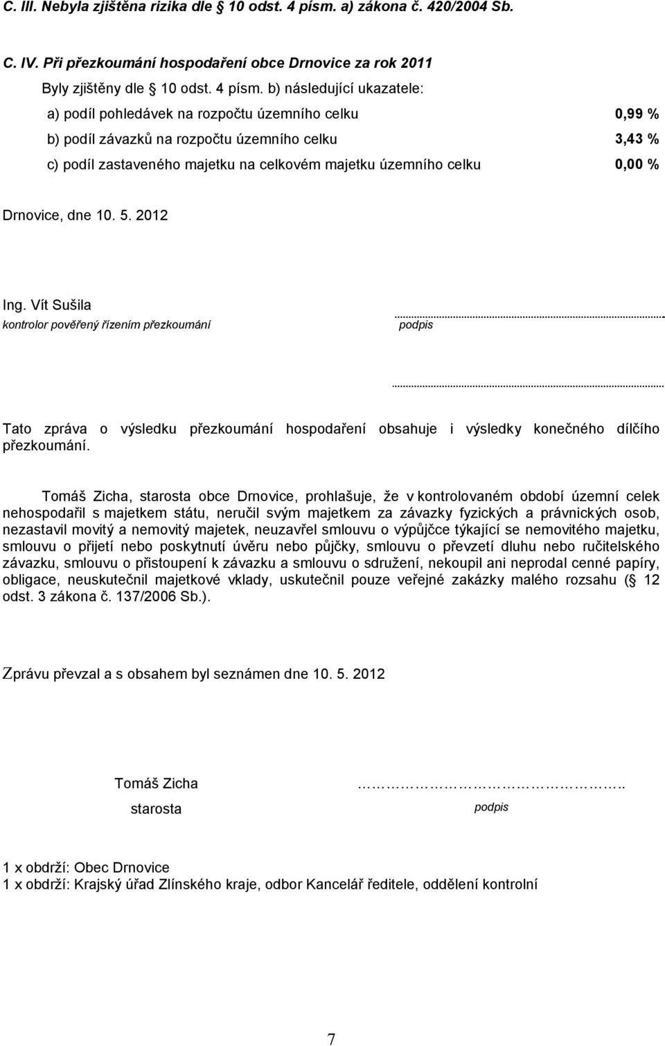 b) následující ukazatele: a) podíl pohledávek na rozpočtu územního celku 0,99 % b) podíl závazků na rozpočtu územního celku 3,43 % c) podíl zastaveného majetku na celkovém majetku územního celku 0,00