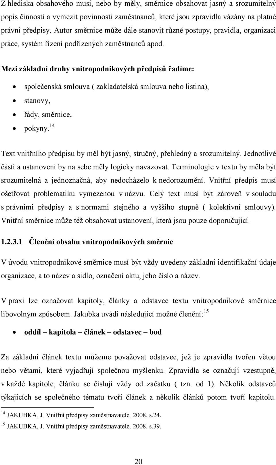 Mezi základní druhy vnitropodnikových předpisů řadíme: společenská smlouva ( zakladatelská smlouva nebo listina), stanovy, řády, směrnice, pokyny.