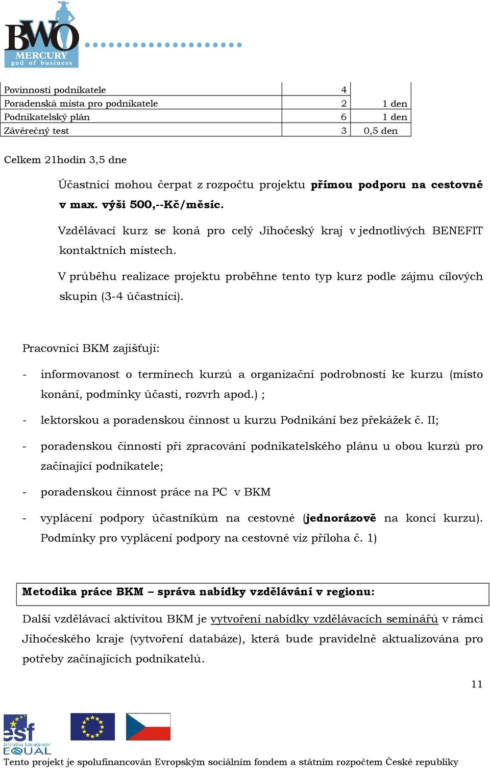 Pracvníci BKM zajišťují: - infrmvanst termínech kurzů a rganizační pdrbnsti ke kurzu (míst knání, pdmínky účasti, rzvrh apd.) ; - lektrsku a pradensku činnst u kurzu Pdnikání bez překážek č.