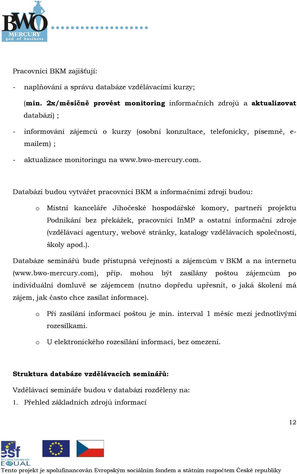 Databázi budu vytvářet pracvníci BKM a infrmačními zdrji budu: Místní kanceláře Jihčeské hspdářské kmry, partneři prjektu Pdnikání bez překážek, pracvníci InMP a statní infrmační zdrje (vzdělávací