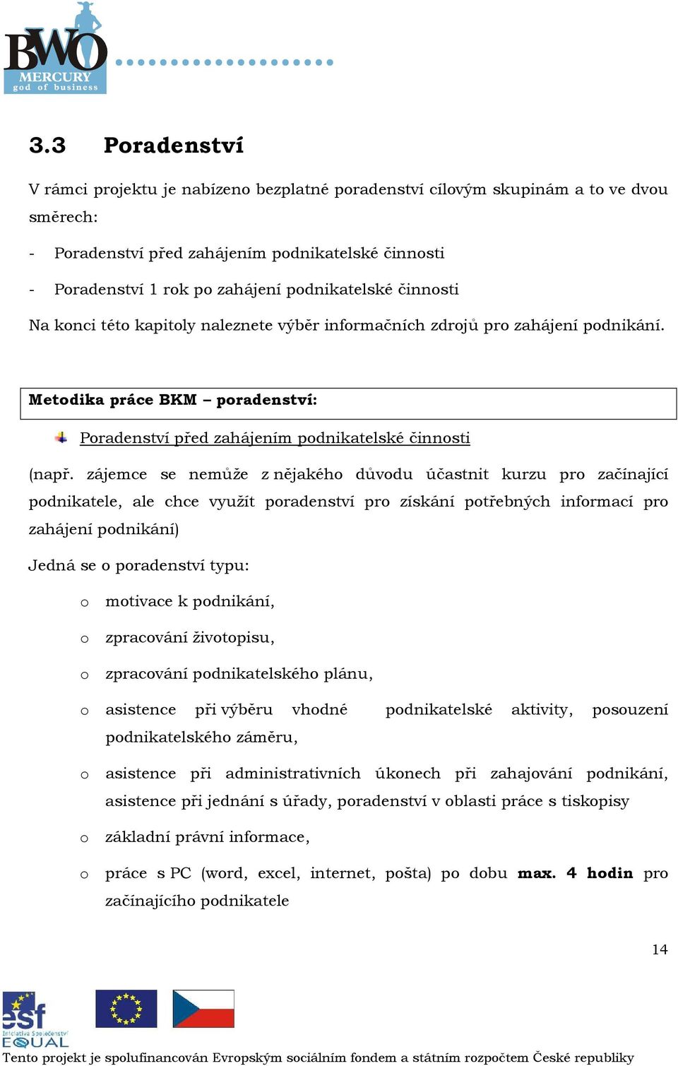 zájemce se nemůže z nějakéh důvdu účastnit kurzu pr začínající pdnikatele, ale chce využít pradenství pr získání ptřebných infrmací pr zahájení pdnikání) Jedná se pradenství typu: mtivace k pdnikání,