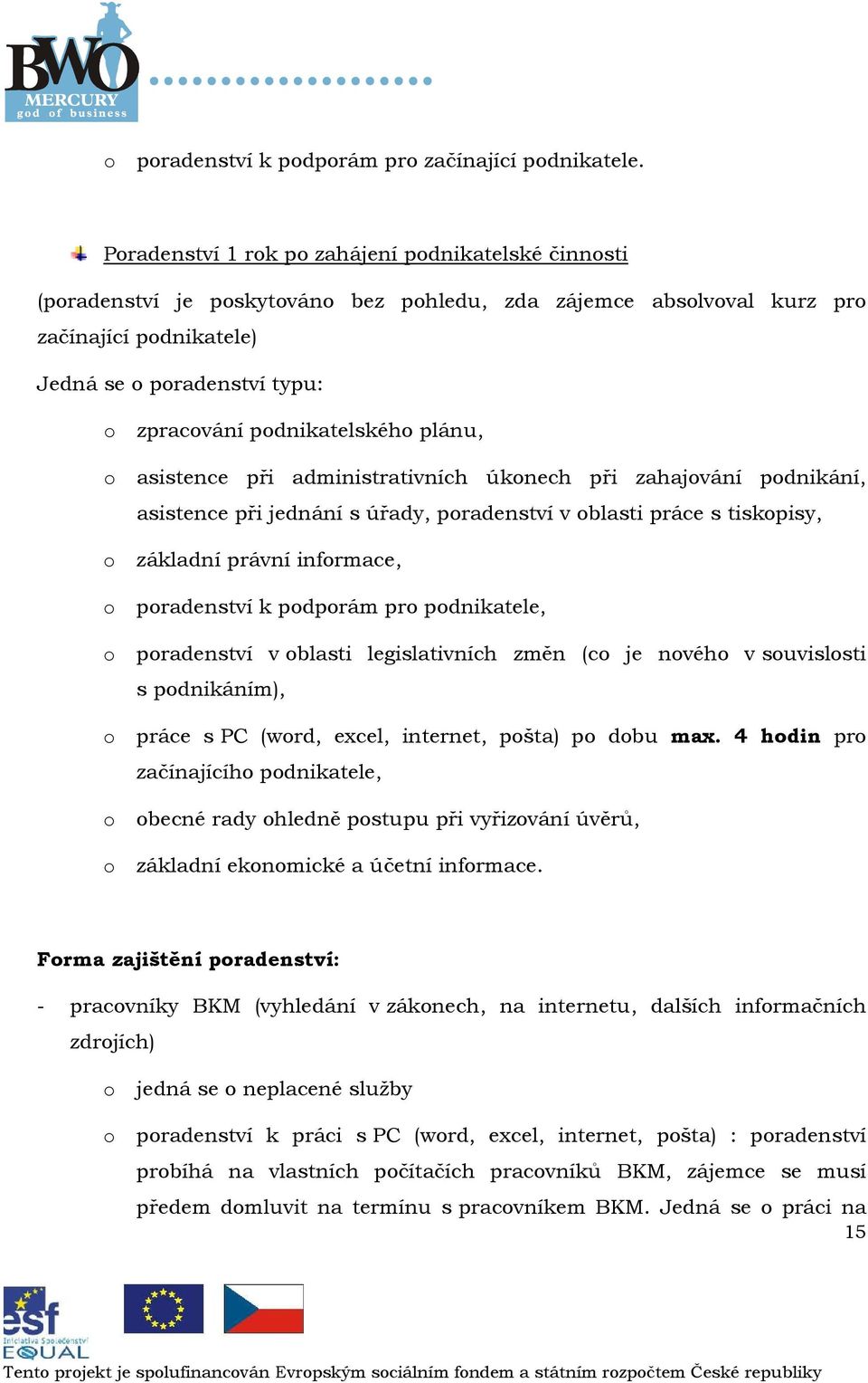 asistence při administrativních úknech při zahajvání pdnikání, asistence při jednání s úřady, pradenství v blasti práce s tiskpisy, základní právní infrmace, pradenství k pdprám pr pdnikatele,