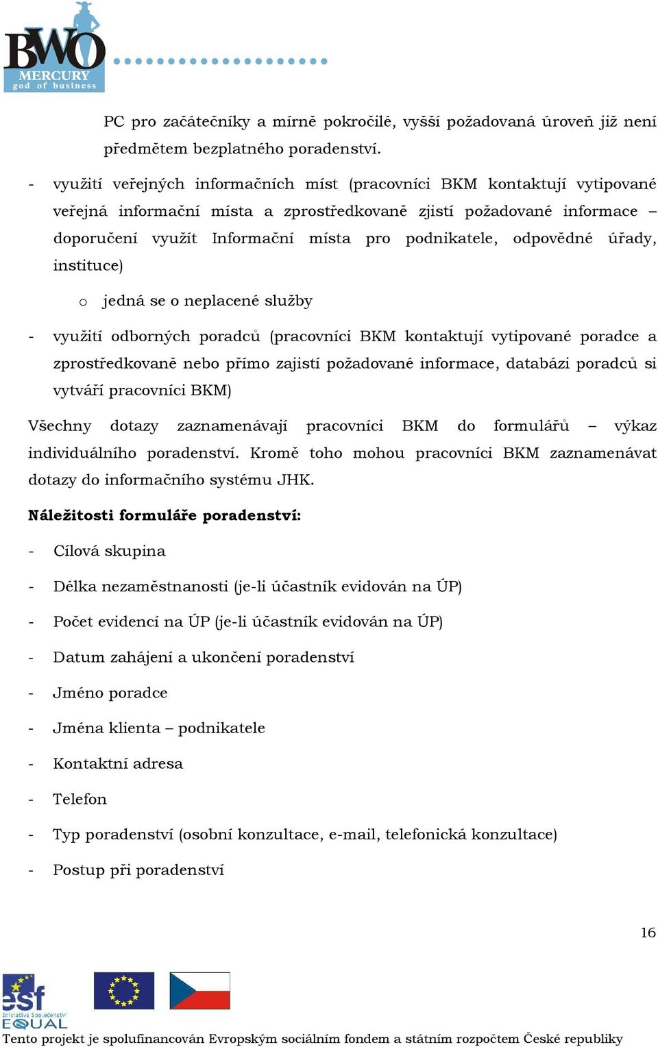 instituce) jedná se neplacené služby - využití dbrných pradců (pracvníci BKM kntaktují vytipvané pradce a zprstředkvaně neb přím zajistí pžadvané infrmace, databázi pradců si vytváří pracvníci BKM)