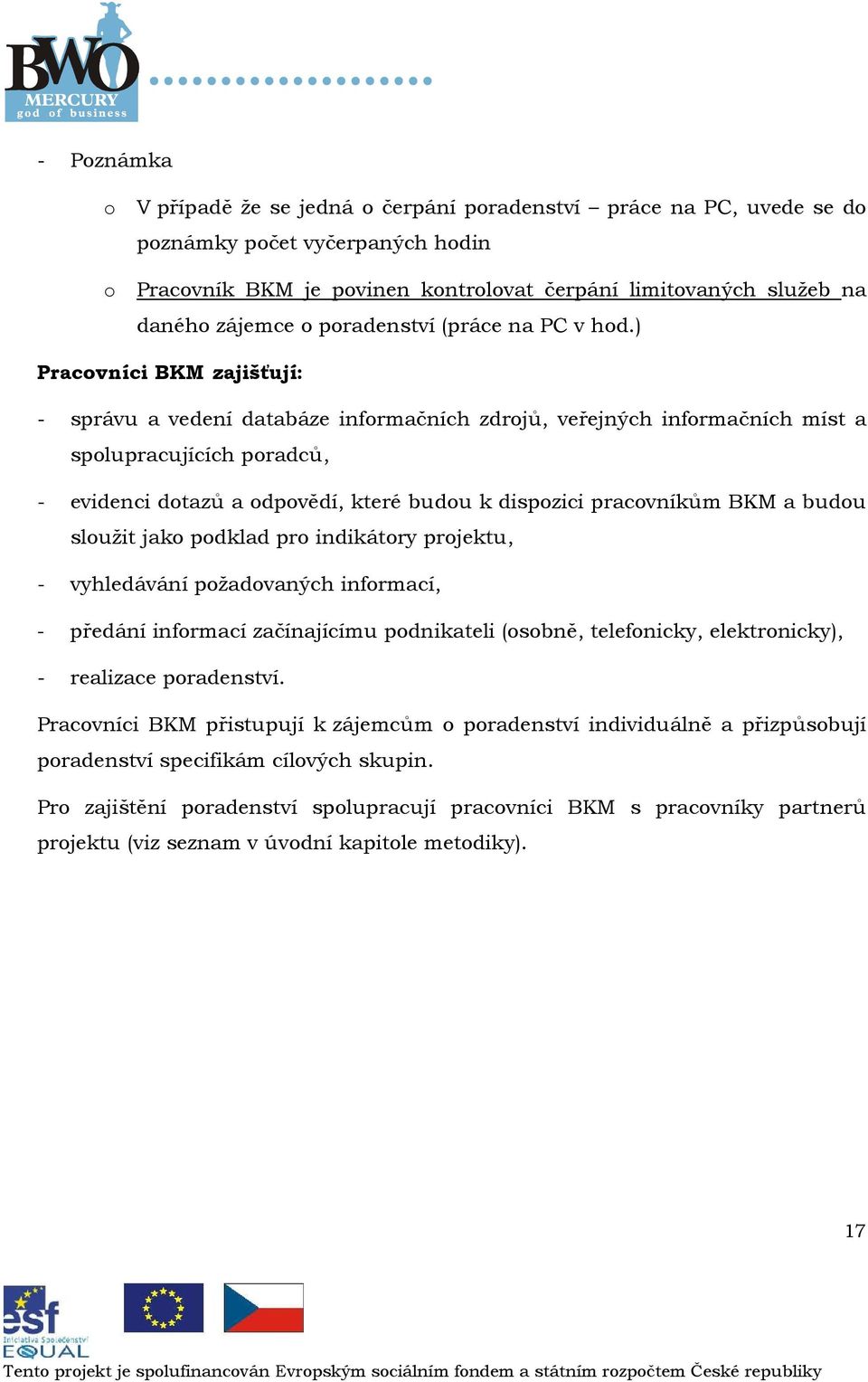 ) Pracvníci BKM zajišťují: - správu a vedení databáze infrmačních zdrjů, veřejných infrmačních míst a splupracujících pradců, - evidenci dtazů a dpvědí, které budu k dispzici pracvníkům BKM a budu