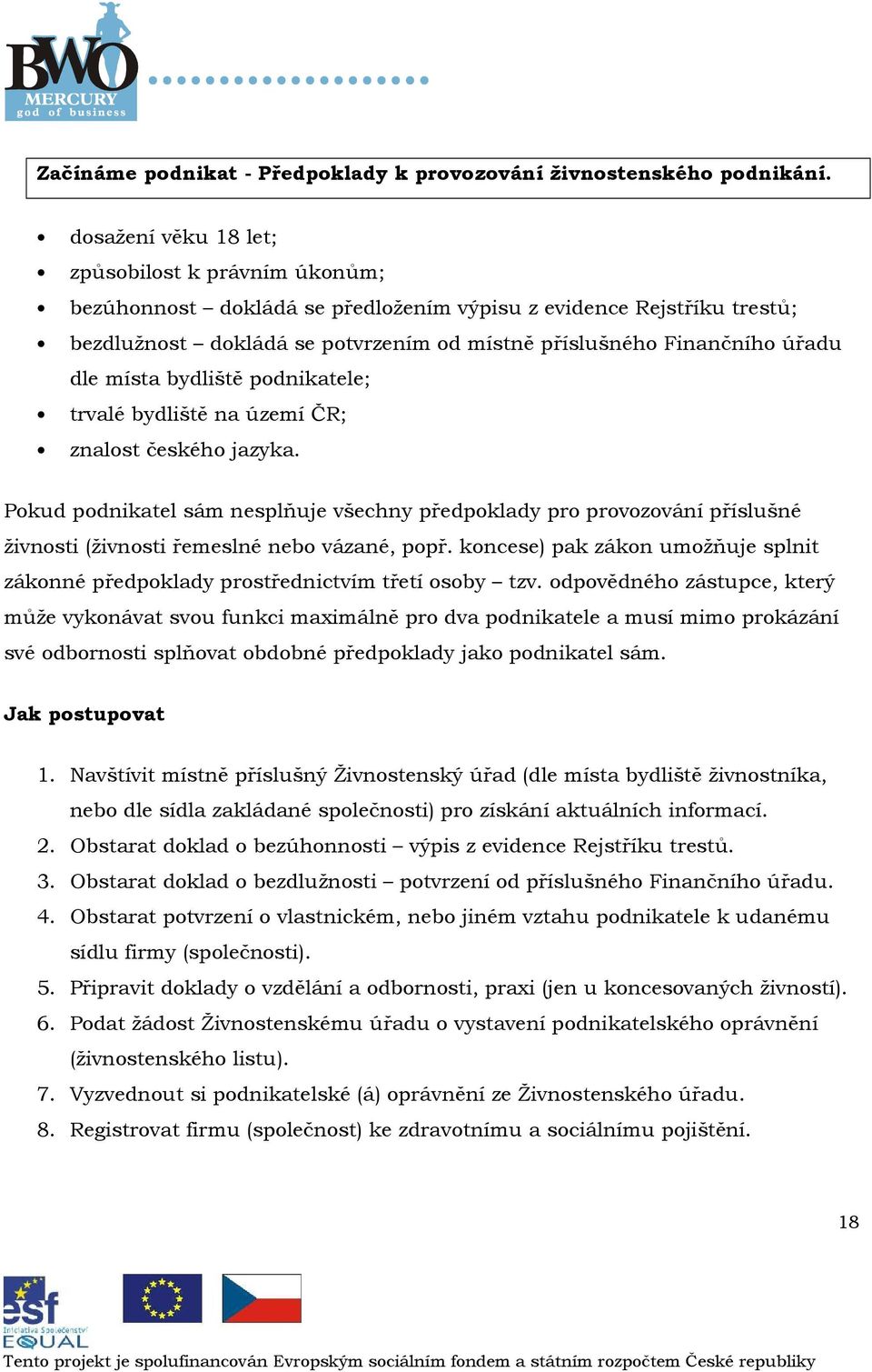bydliště pdnikatele; trvalé bydliště na území ČR; znalst českéh jazyka. Pkud pdnikatel sám nesplňuje všechny předpklady pr prvzvání příslušné živnsti (živnsti řemeslné neb vázané, ppř.