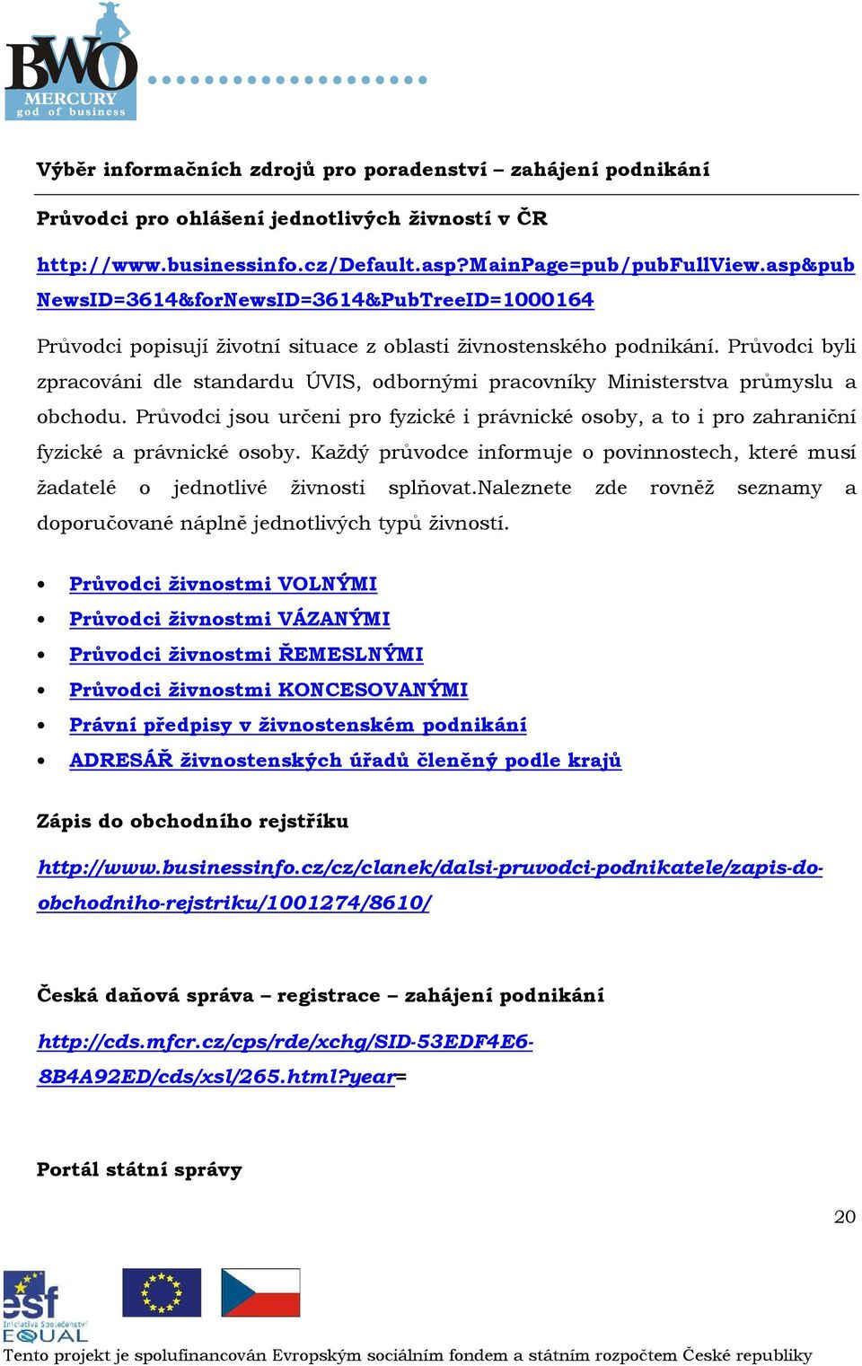 Průvdci byli zpracváni dle standardu ÚVIS, dbrnými pracvníky Ministerstva průmyslu a bchdu. Průvdci jsu určeni pr fyzické i právnické sby, a t i pr zahraniční fyzické a právnické sby.