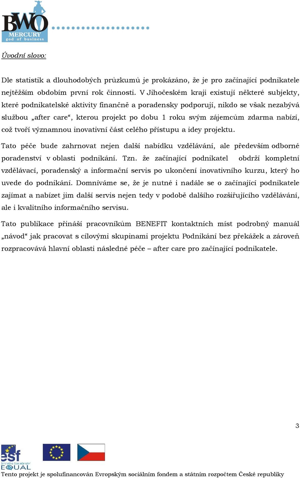 cž tvří významnu invativní část celéh přístupu a idey prjektu. Tat péče bude zahrnvat nejen další nabídku vzdělávání, ale především dbrné pradenství v blasti pdnikání. Tzn.