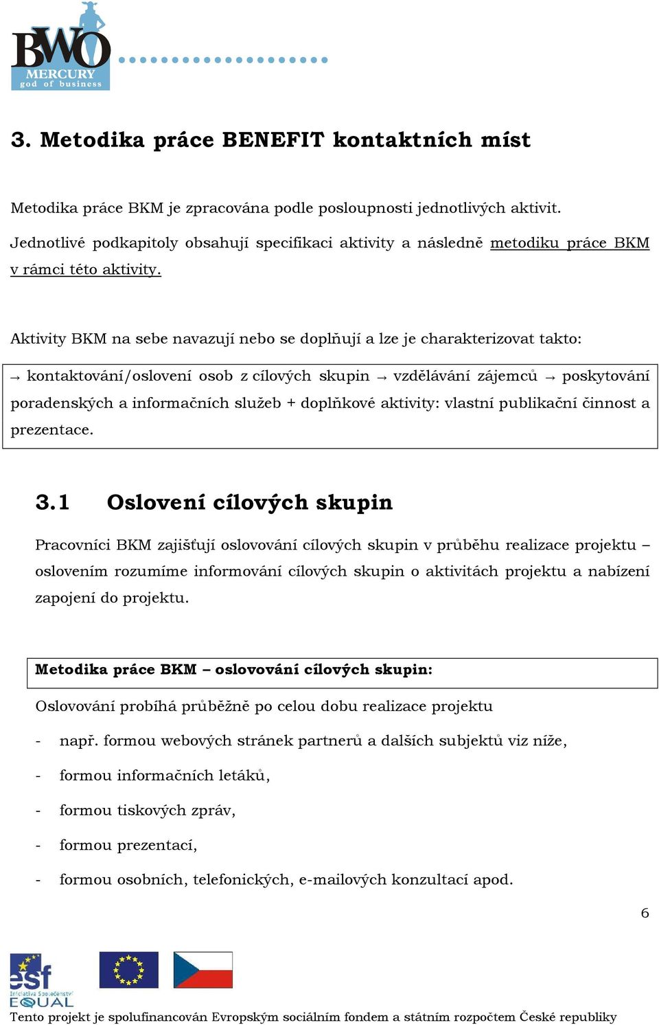 Aktivity BKM na sebe navazují neb se dplňují a lze je charakterizvat takt: kntaktvání/slvení sb z cílvých skupin vzdělávání zájemců pskytvání pradenských a infrmačních služeb + dplňkvé aktivity: