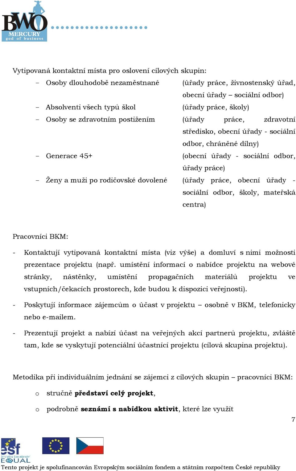 becní úřady - sciální dbr, škly, mateřská centra) Pracvníci BKM: - Kntaktují vytipvaná kntaktní místa (viz výše) a dmluví s nimi mžnsti prezentace prjektu (např.