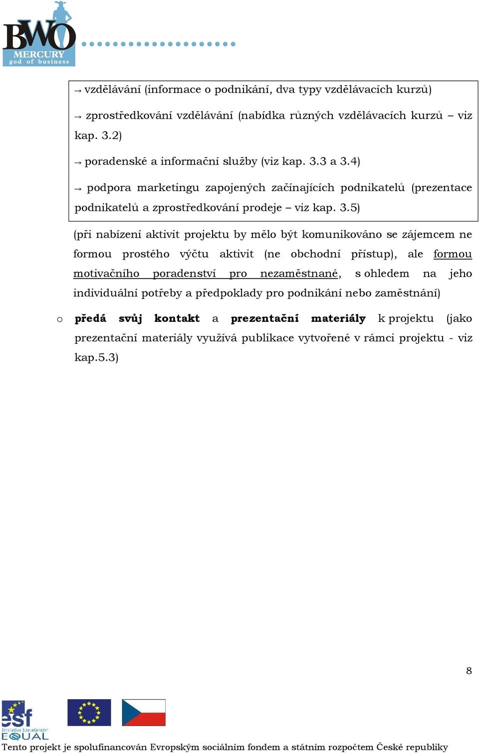 5) (při nabízení aktivit prjektu by měl být kmunikván se zájemcem ne frmu prstéh výčtu aktivit (ne bchdní přístup), ale frmu mtivačníh pradenství pr nezaměstnané, s hledem na jeh
