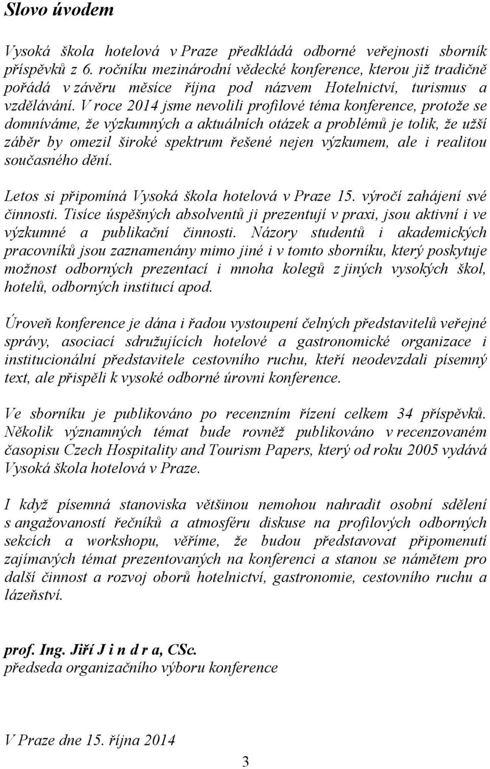 V roce 2014 jsme nevolili profilové téma konference, protože se domníváme, že výzkumných a aktuálních otázek a problémů je tolik, že užší záběr by omezil široké spektrum řešené nejen výzkumem, ale i
