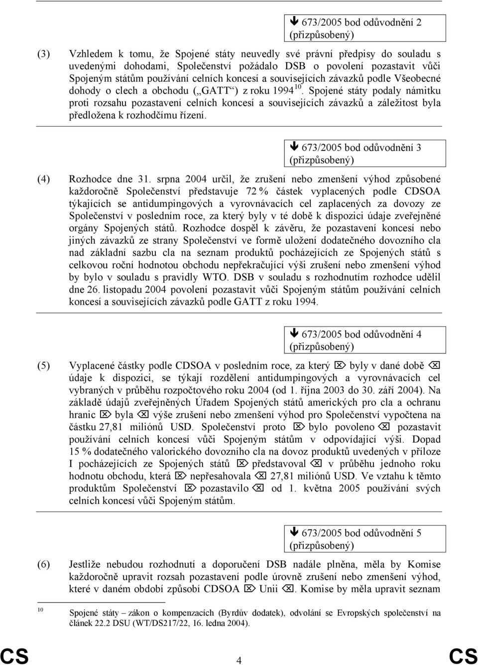 Spojené státy podaly námitku proti rozsahu pozastavení celních koncesí a souvisejících závazků a záležitost byla předložena k rozhodčímu řízení. 673/2005 bod odůvodnění 3 (4) Rozhodce dne 31.