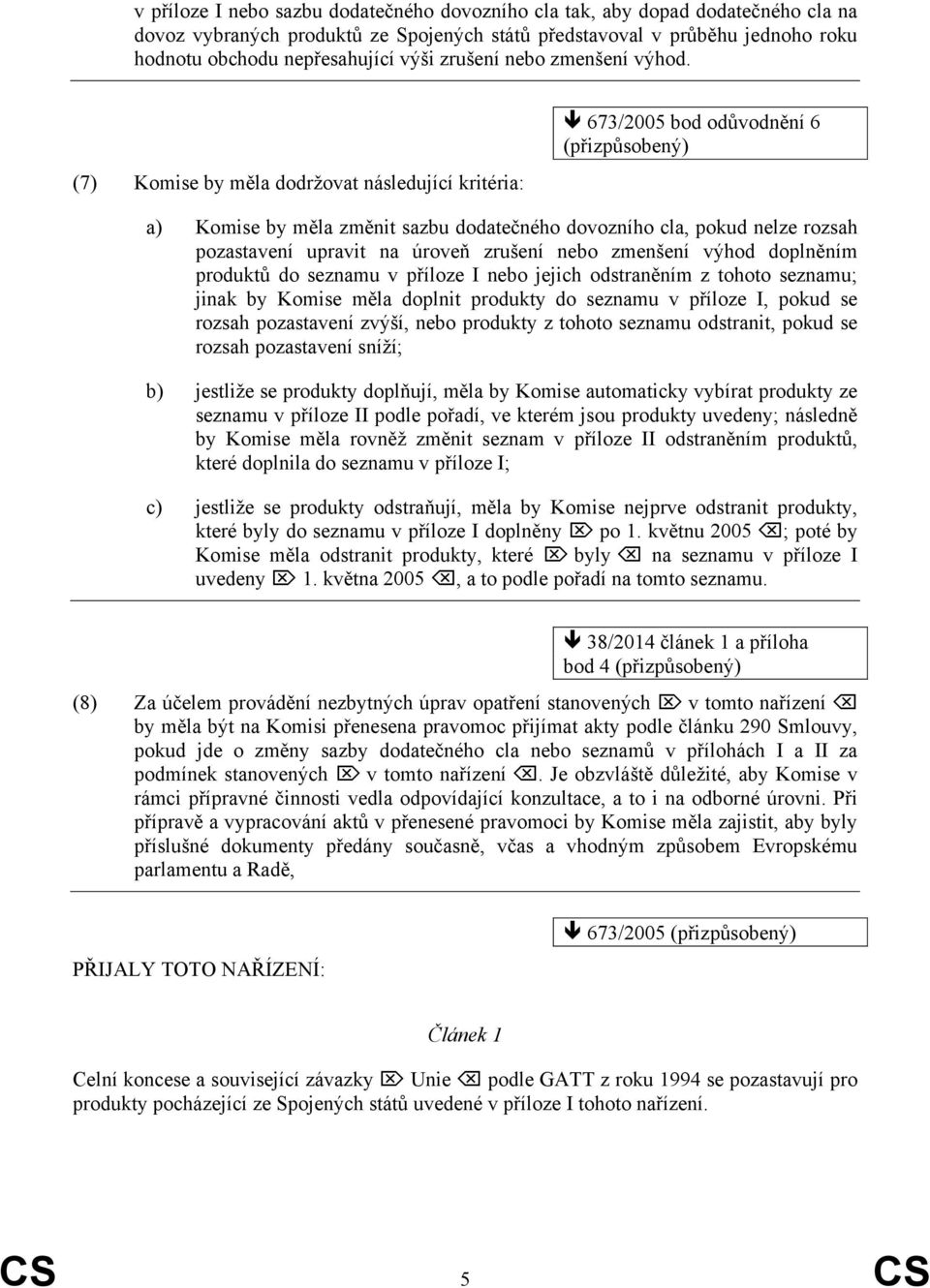 (7) Komise by měla dodržovat následující kritéria: 673/2005 bod odůvodnění 6 a) Komise by měla změnit sazbu dodatečného dovozního cla, pokud nelze rozsah pozastavení upravit na úroveň zrušení nebo