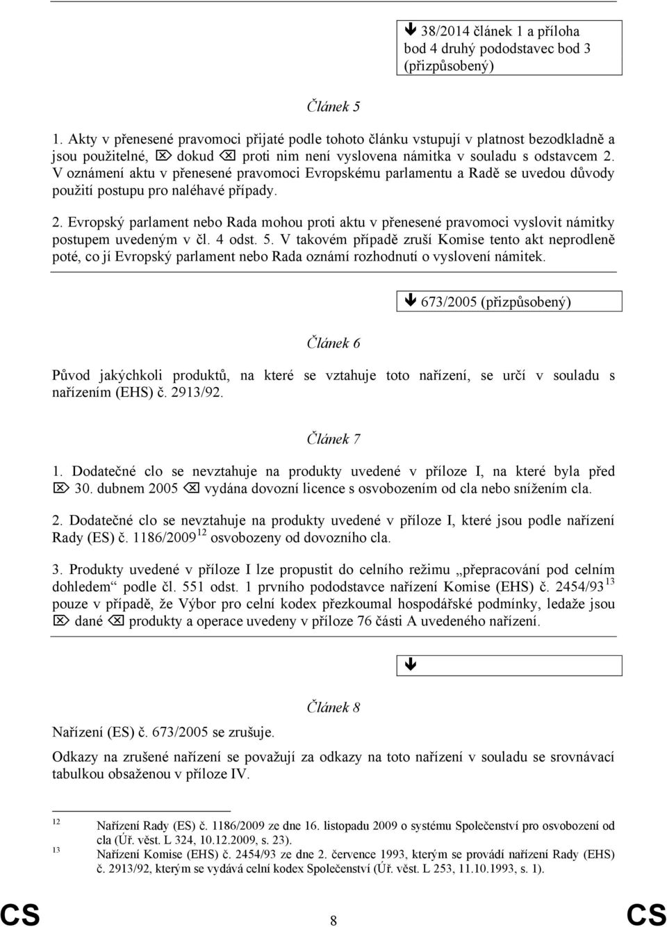 V oznámení aktu v přenesené pravomoci Evropskému parlamentu a Radě se uvedou důvody použití postupu pro naléhavé případy. 2.