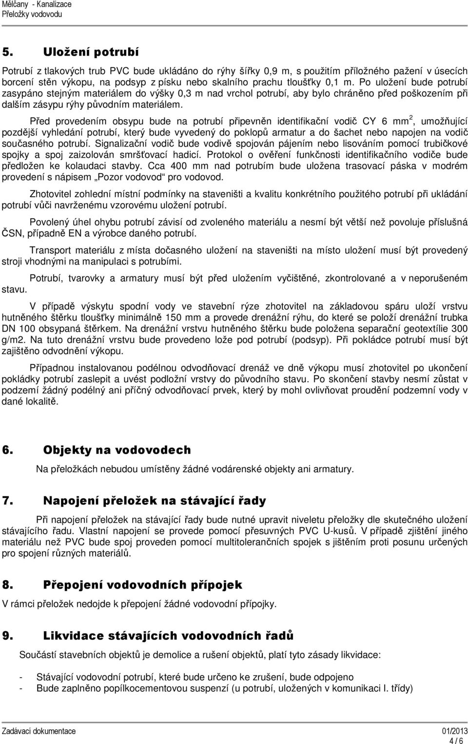 Před provedením obsypu bude na potrubí připevněn identifikační vodič CY 6 mm 2, umožňující pozdější vyhledání potrubí, který bude vyvedený do poklopů armatur a do šachet nebo napojen na vodič