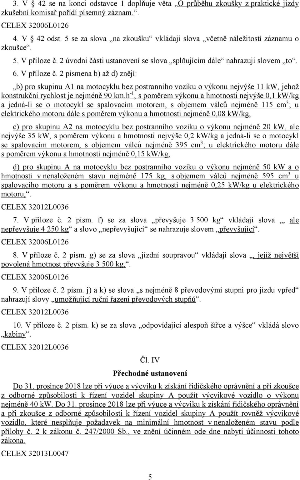 2 úvodní části ustanovení se slova splňujícím dále nahrazují slovem to. 6. V příloze č.