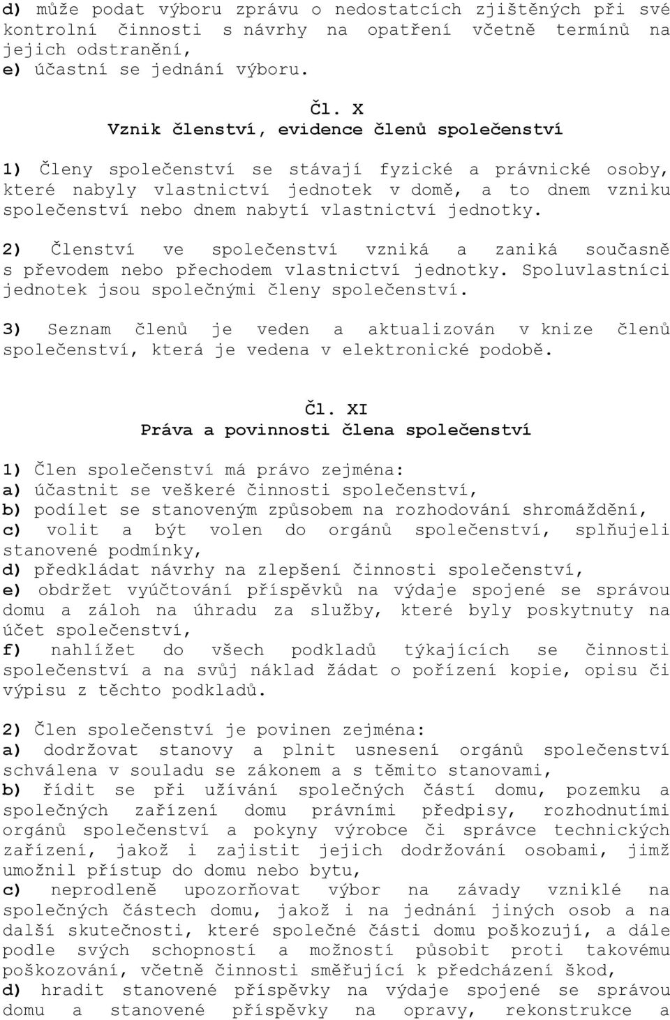 vlastnictví jednotky. 2) Členství ve společenství vzniká a zaniká současně s převodem nebo přechodem vlastnictví jednotky. Spoluvlastníci jednotek jsou společnými členy společenství.