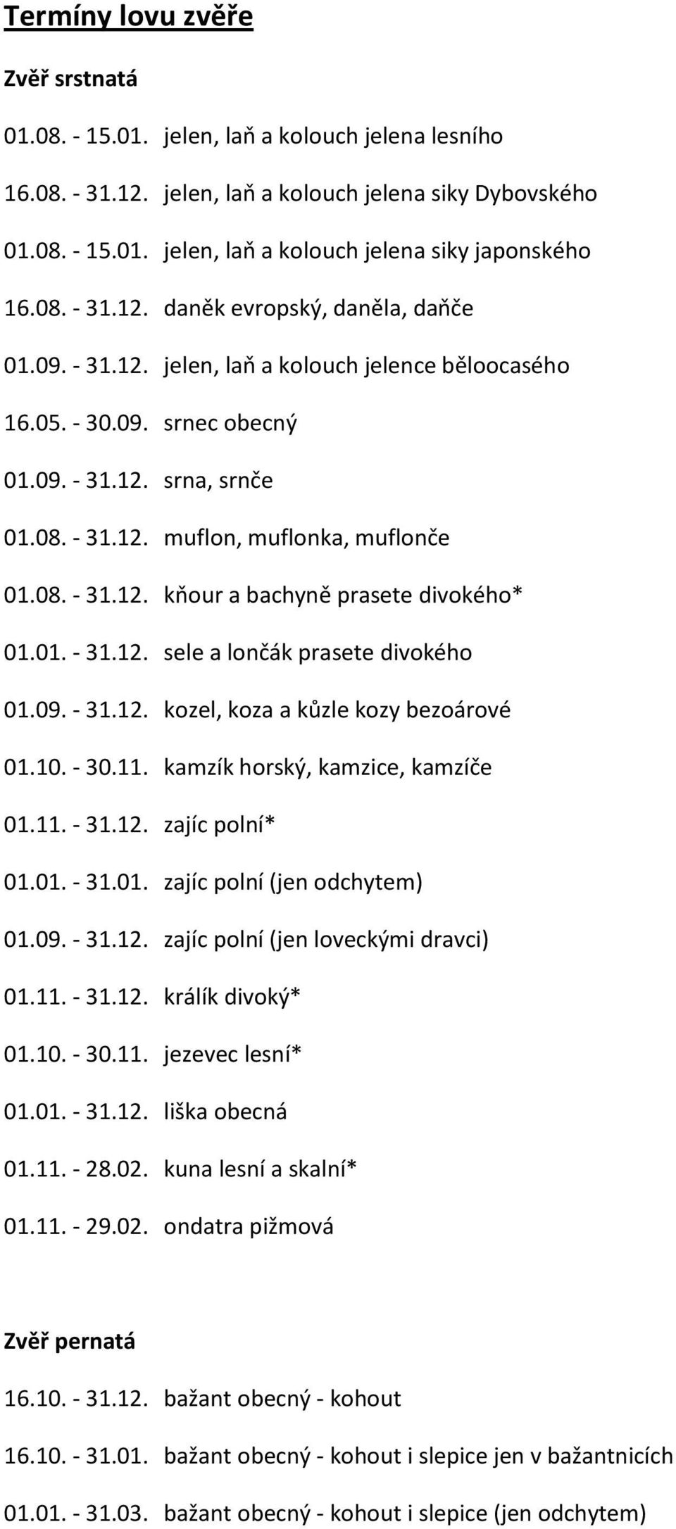 08. - 31.12. kňour a bachyně prasete divokého* 01.01. - 31.12. sele a lončák prasete divokého 01.09. - 31.12. kozel, koza a kůzle kozy bezoárové 01.10. - 30.11. kamzík horský, kamzice, kamzíče 01.11. - 31.12. zajíc polní* 01.