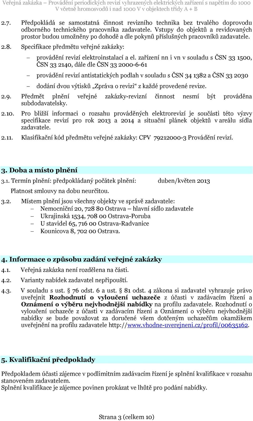 zařízení nn i vn v souladu s ČSN 33 1500, ČSN 33 2140, dále dle ČSN 33 2000-6-61 provádění revizí antistatických podlah v souladu s ČSN 34 1382 a ČSN 33 2030 dodání dvou výtisků Zpráva o revizi z