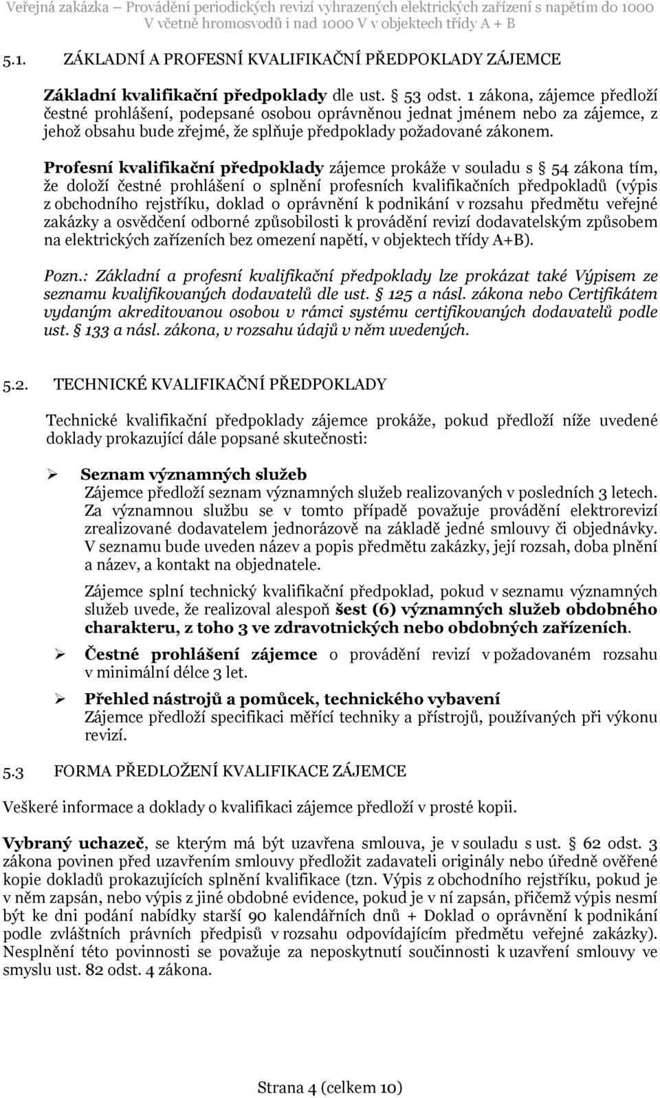Profesní kvalifikační předpoklady zájemce prokáže v souladu s 54 zákona tím, že doloží čestné prohlášení o splnění profesních kvalifikačních předpokladů (výpis z obchodního rejstříku, doklad o