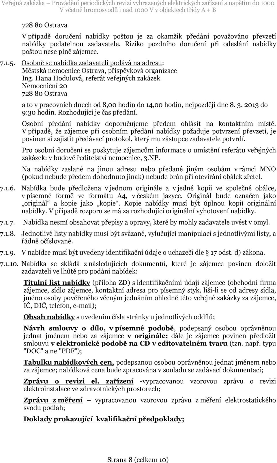 Hana Hodulová, referát veřejných zakázek Nemocniční 20 728 80 Ostrava a to v pracovních dnech od 8,00 hodin do 14,00 hodin, nejpozději dne 8. 3. 2013 do 9:30 hodin. Rozhodující je čas předání.