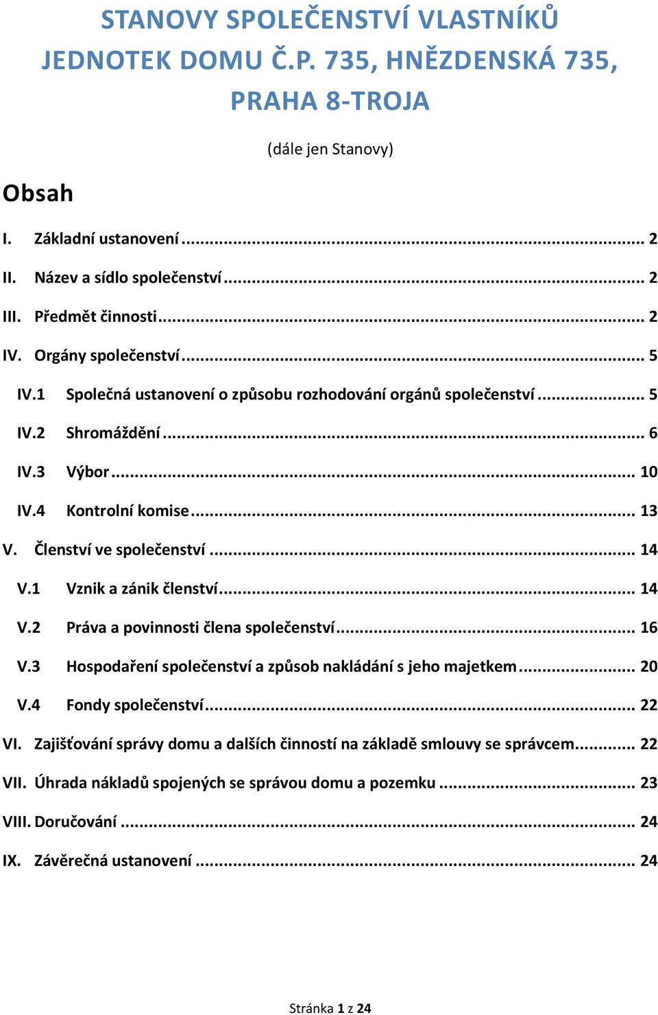 Členství ve společenství... 14 V.1 Vznik a zánik členství... 14 V.2 Práva a povinnosti člena společenství... 16 V.3 Hospodaření společenství a způsob nakládání s jeho majetkem... 20 V.