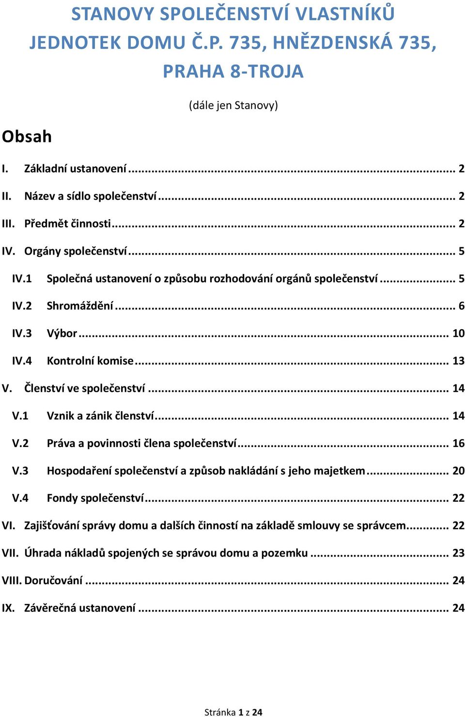 Členství ve společenství... 14 V.1 Vznik a zánik členství... 14 V.2 Práva a povinnosti člena společenství... 16 V.3 Hospodaření společenství a způsob nakládání s jeho majetkem... 20 V.