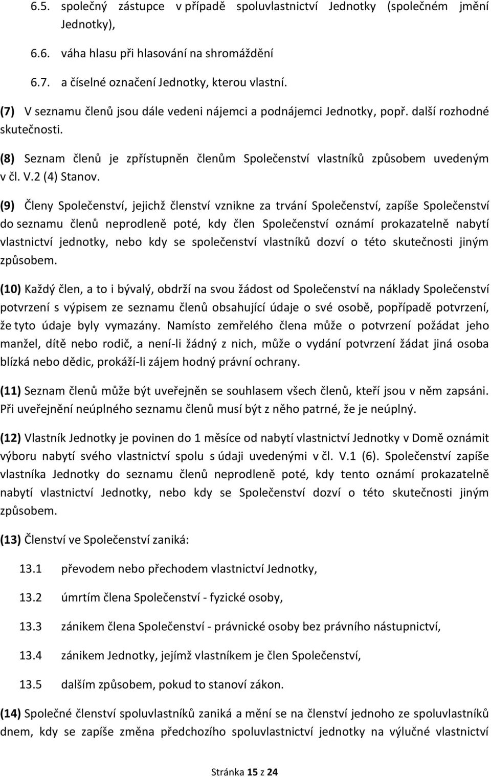 (9) Členy Společenství, jejichž členství vznikne za trvání Společenství, zapíše Společenství do seznamu členů neprodleně poté, kdy člen Společenství oznámí prokazatelně nabytí vlastnictví jednotky,