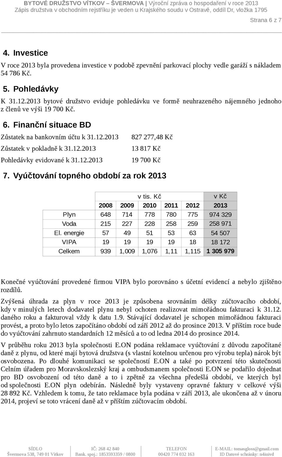 12.2013 827 277,48 Kč 13 817 Kč 19 700 Kč 7. Vyúčtování topného období za rok 2013 v tis. Kč v Kč 2008 2009 2010 2011 2012 2013 Plyn 648 714 778 780 775 Voda 215 227 228 258 259 El.