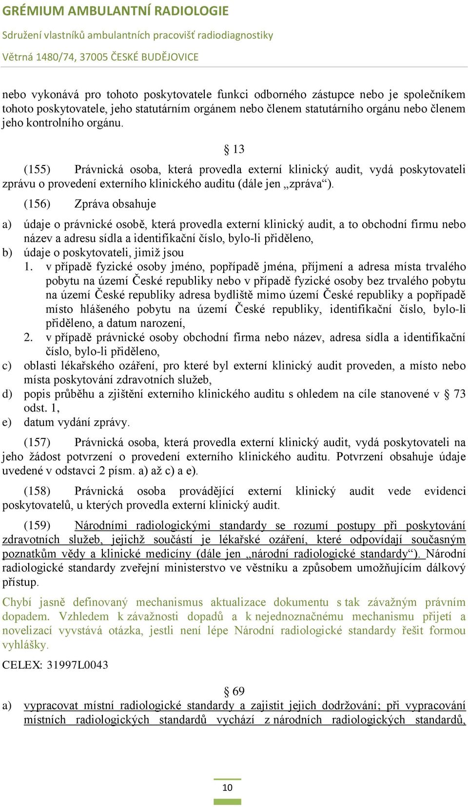 (156) Zpráva obsahuje a) údaje o právnické osobě, která provedla externí klinický audit, a to obchodní firmu nebo název a adresu sídla a identifikační číslo, bylo-li přiděleno, b) údaje o