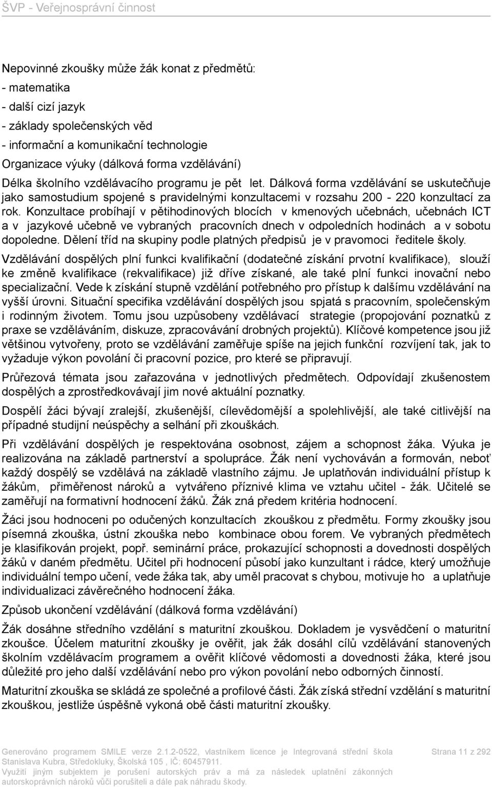 Konzultace probíhají v pětihodinových blocích v kmenových učebnách, učebnách ICT a v jazykové učebně ve vybraných pracovních dnech v odpoledních hodinách a v sobotu dopoledne.