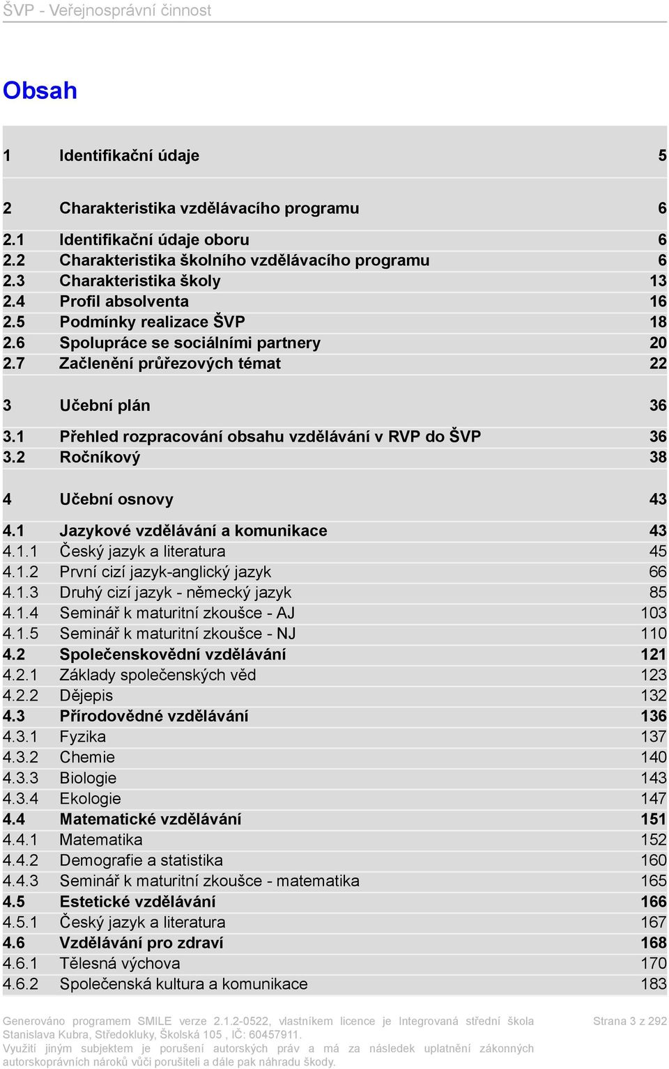 1 Přehled rozpracování obsahu vzdělávání v RVP do ŠVP 36 3.2 Ročníkový 38 4 Učební osnovy 43 4.1 Jazykové vzdělávání a komunikace 43 4.1.1 Český jazyk a literatura 45 4.1.2 První cizí jazyk-anglický jazyk 66 4.