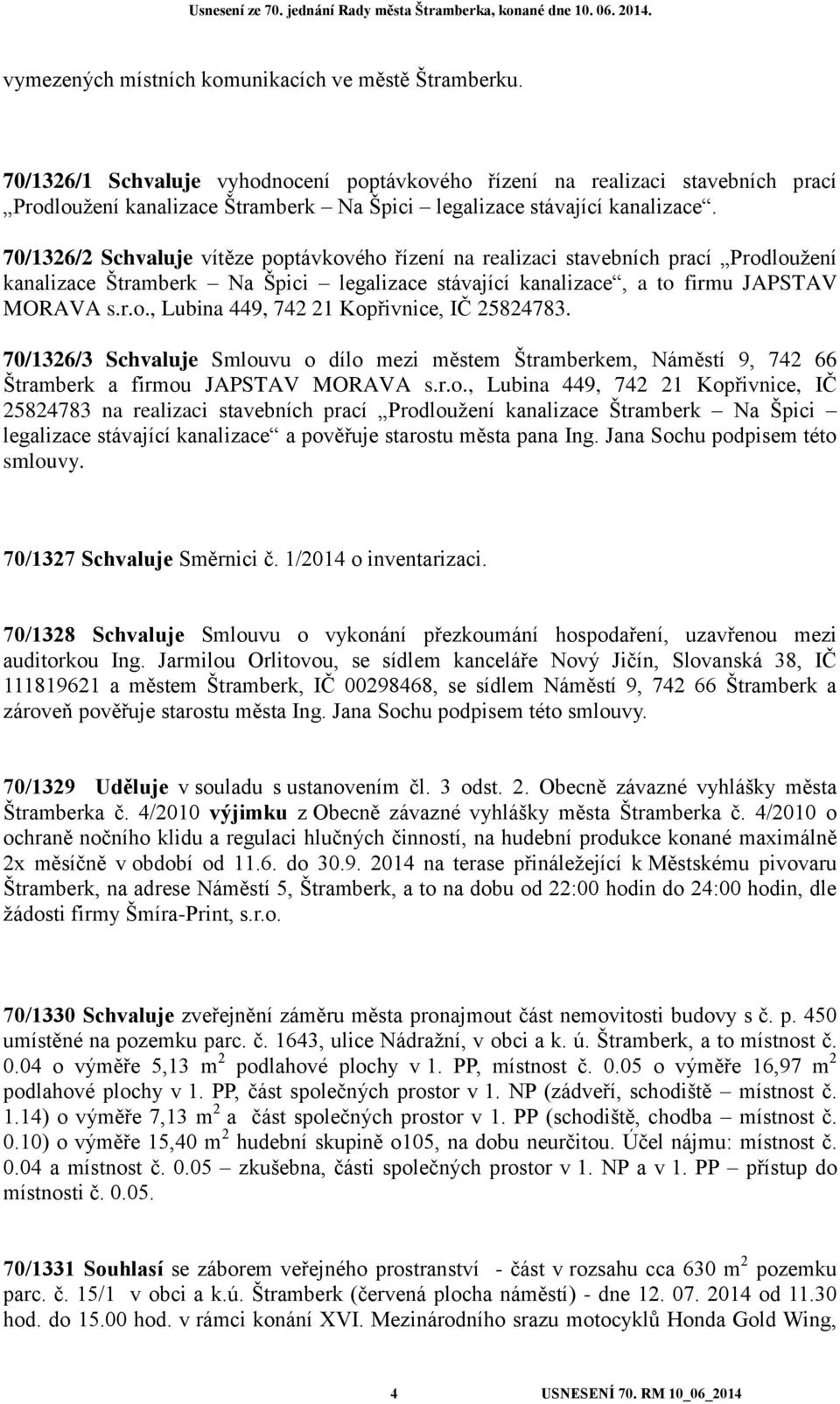 70/1326/2 Schvaluje vítěze poptávkového řízení na realizaci stavebních prací Prodloužení kanalizace Štramberk Na Špici legalizace stávající kanalizace, a to firmu JAPSTAV MORAVA s.r.o., Lubina 449, 742 21 Kopřivnice, IČ 25824783.