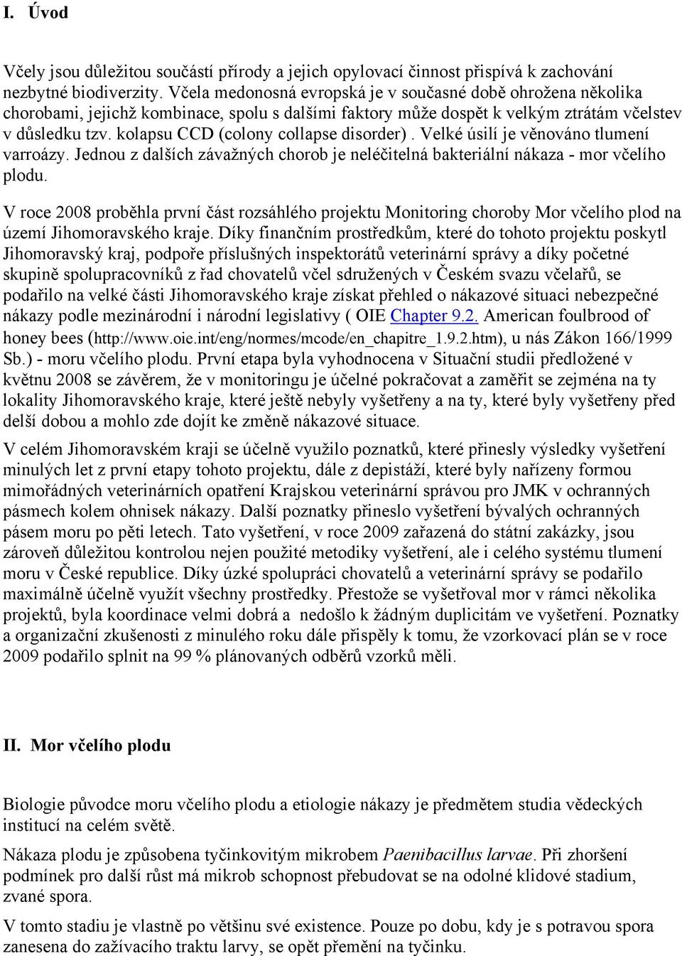 kolapsu CCD (colony collapse disorder). Velké úsilí je věnováno tlumení varroázy. Jednou z dalších závažných chorob je neléčitelná bakteriální nákaza - mor včelího plodu.