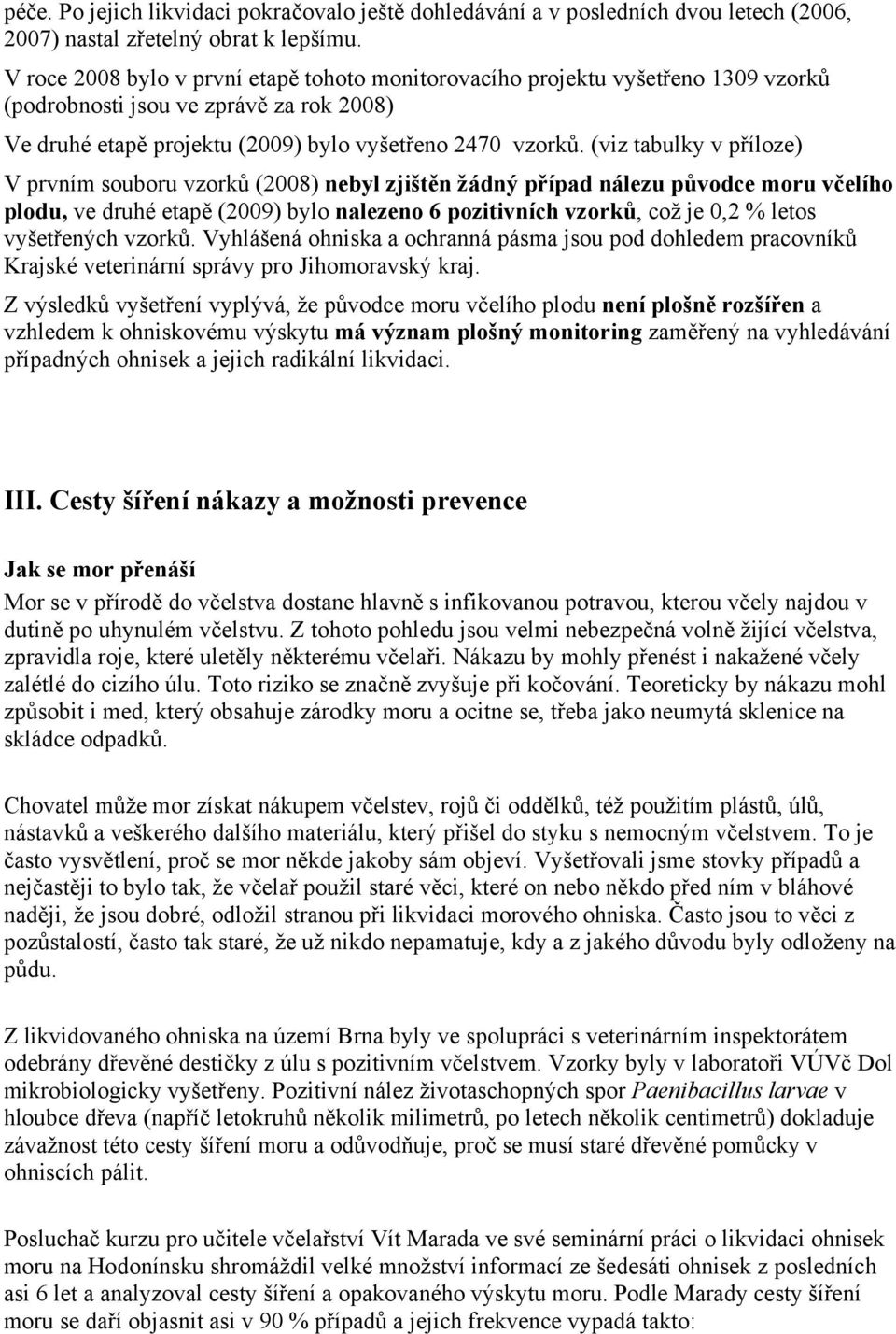 (viz tabulky v příloze) V prvním souboru vzorků (2008) nebyl zjištěn žádný případ nálezu původce moru včelího plodu, ve druhé etapě (2009) bylo nalezeno 6 pozitivních vzorků, což je 0,2 % letos