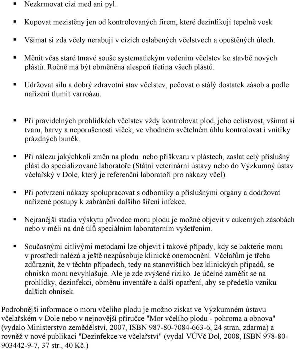 Udržovat sílu a dobrý zdravotní stav včelstev, pečovat o stálý dostatek zásob a podle nařízení tlumit varroázu.