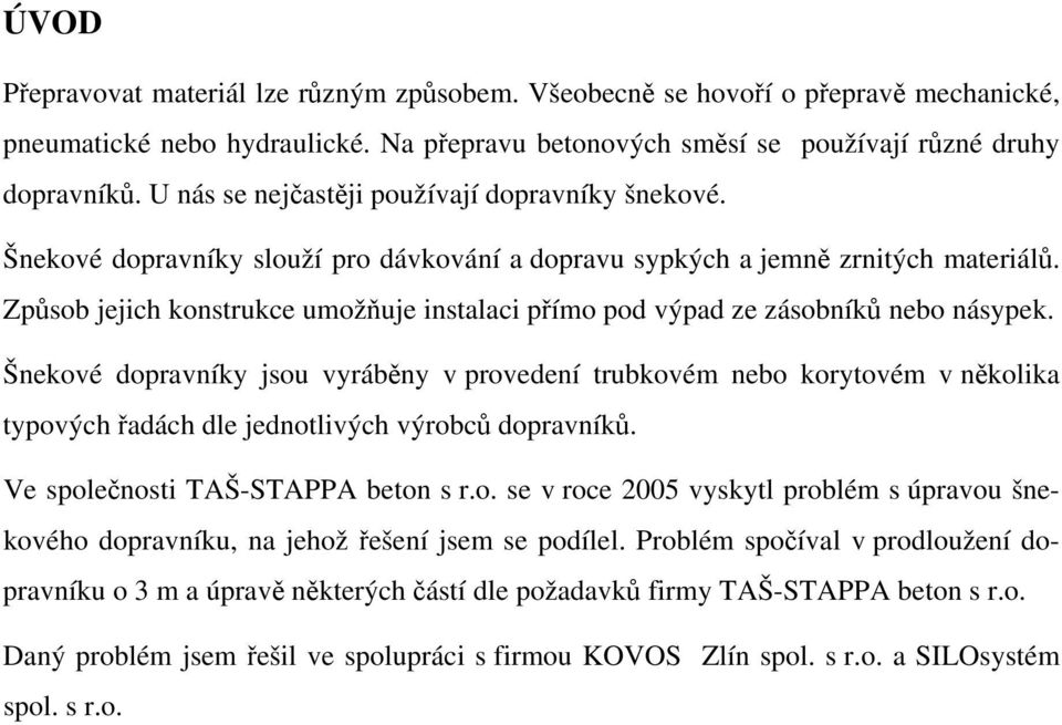 Způsob jejich konstrukce umožňuje instalaci přímo pod výpad ze zásobníků nebo násypek.