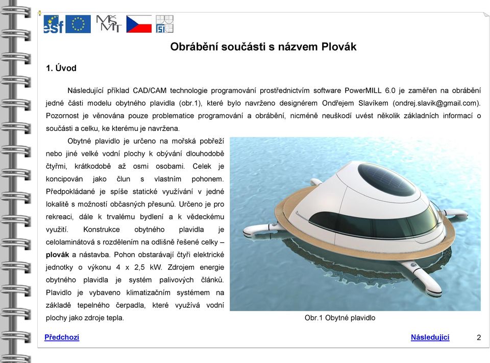 Pozornost je věnována pouze problematice programování a obrábění, nicméně neuškodí uvést několik základních informací o součásti a celku, ke kterému je navržena.