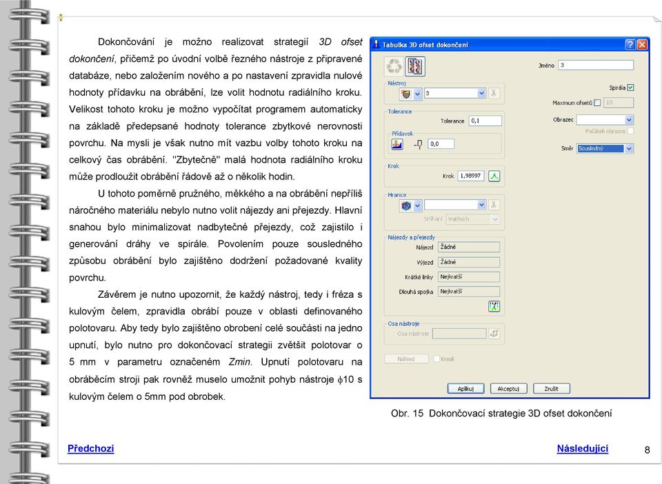 Na mysli je však nutno mít vazbu volby tohoto kroku na celkový čas obrábění. "Zbytečně" malá hodnota radiálního kroku může prodloužit obrábění řádově až o několik hodin.